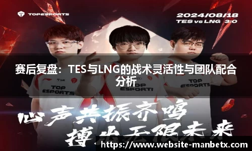 赛后复盘：TES与LNG的战术灵活性与团队配合分析