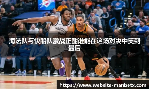 海法队与快船队激战正酣谁能在这场对决中笑到最后