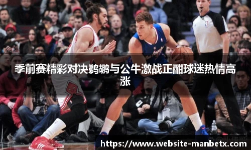 季前赛精彩对决鹈鹕与公牛激战正酣球迷热情高涨