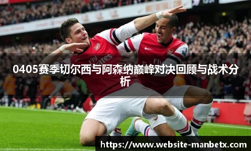 0405赛季切尔西与阿森纳巅峰对决回顾与战术分析